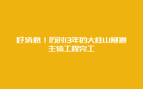 好消息！历时13年的大柱山隧道主体工程完工