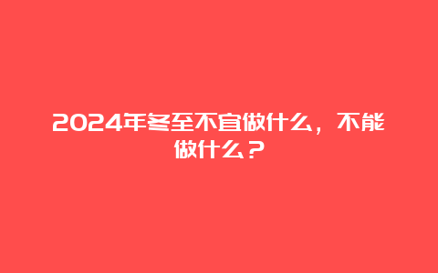 2024年冬至不宜做什么，不能做什么？