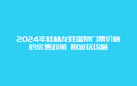 2024年桂林龙胜温泉门票价格的优惠政策 附游玩攻略