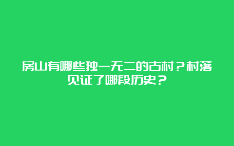 房山有哪些独一无二的古村？村落见证了哪段历史？