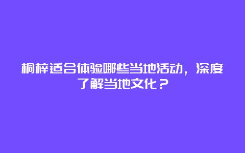 桐梓适合体验哪些当地活动，深度了解当地文化？