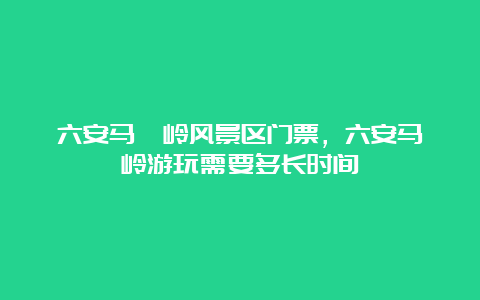 六安马鬃岭风景区门票，六安马鬃岭游玩需要多长时间