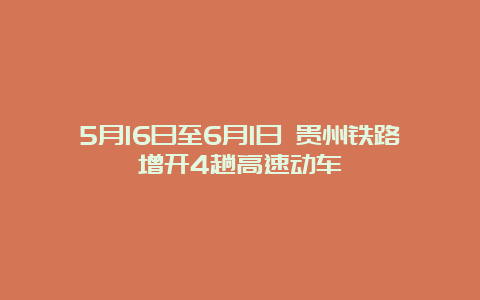 5月16日至6月1日 贵州铁路增开4趟高速动车