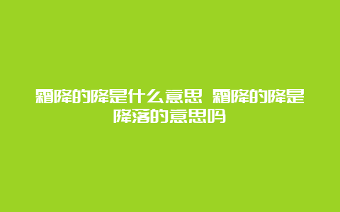 霜降的降是什么意思 霜降的降是降落的意思吗