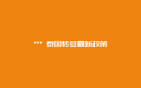 *** 泰国转签最新政策