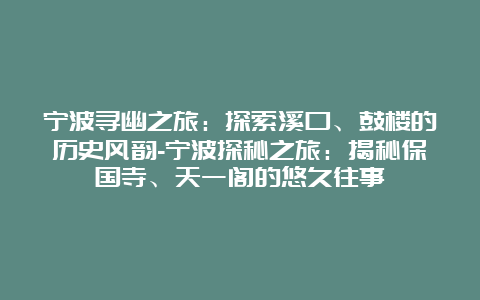 宁波寻幽之旅：探索溪口、鼓楼的历史风韵-宁波探秘之旅：揭秘保国寺、天一阁的悠久往事