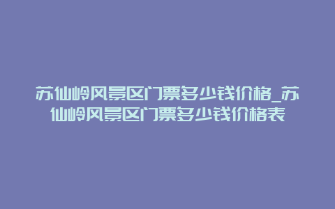 苏仙岭风景区门票多少钱价格_苏仙岭风景区门票多少钱价格表