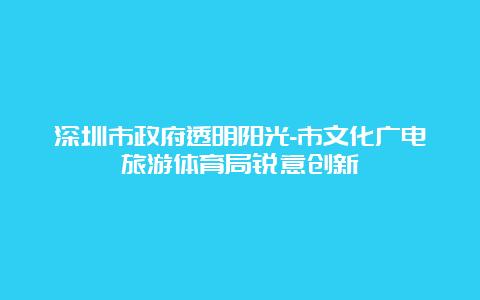 深圳市政府透明阳光-市文化广电旅游体育局锐意创新