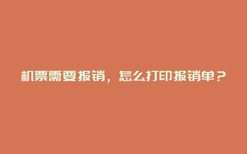 机票需要报销，怎么打印报销单？