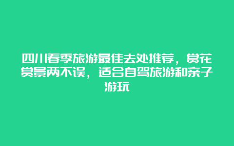 四川春季旅游最佳去处推荐，赏花赏景两不误，适合自驾旅游和亲子游玩