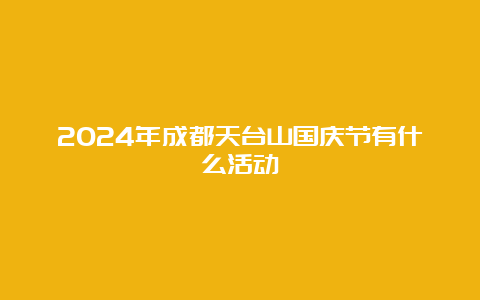 2024年成都天台山国庆节有什么活动