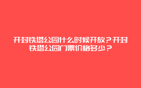 开封铁塔公园什么时候开放？开封铁塔公园门票价格多少？