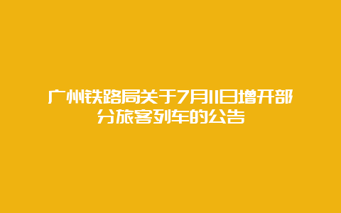 广州铁路局关于7月11日增开部分旅客列车的公告