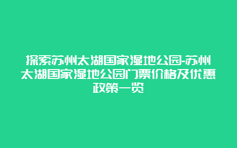 探索苏州太湖国家湿地公园-苏州太湖国家湿地公园门票价格及优惠政策一览