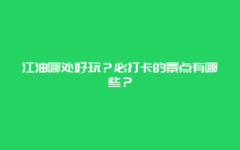 江油哪处好玩？必打卡的景点有哪些？