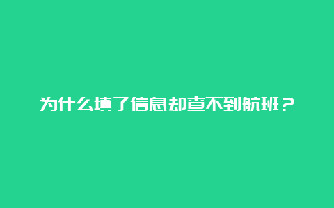 为什么填了信息却查不到航班？