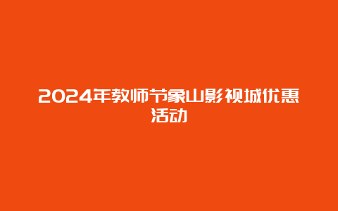 2024年教师节象山影视城优惠活动