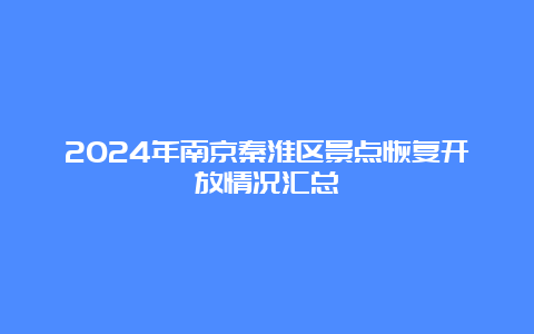 2024年南京秦淮区景点恢复开放情况汇总