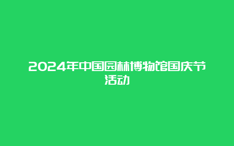 2024年中国园林博物馆国庆节活动