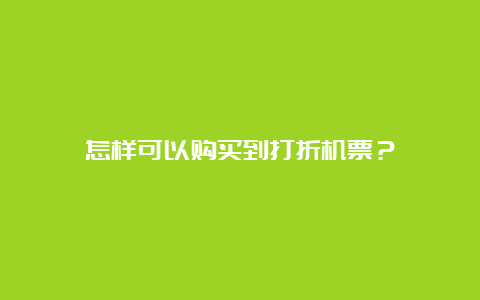 怎样可以购买到打折机票？