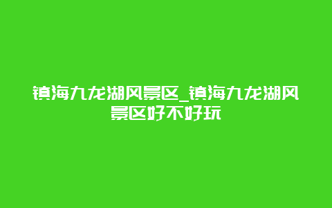 镇海九龙湖风景区_镇海九龙湖风景区好不好玩