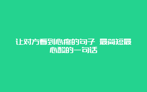 让对方看到心疼的句子 最简短最心酸的一句话