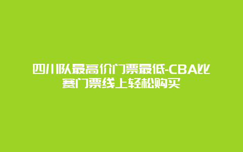 四川队最高价门票最低-CBA比赛门票线上轻松购买