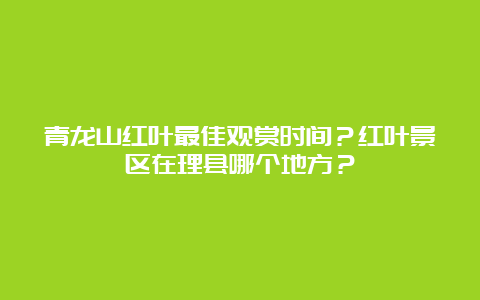 青龙山红叶最佳观赏时间？红叶景区在理县哪个地方？