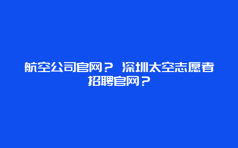 航空公司官网？ 深圳太空志愿者招聘官网？