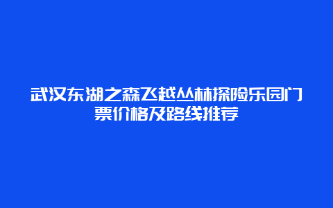 武汉东湖之森飞越丛林探险乐园门票价格及路线推荐