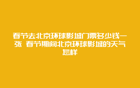 春节去北京环球影城门票多少钱一张 春节期间北京环球影城的天气怎样