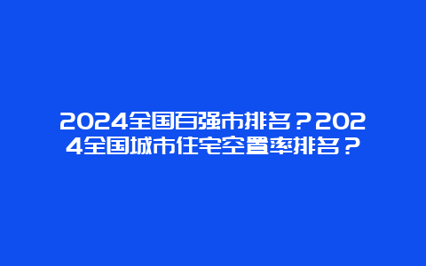 2024全国百强市排名？2024全国城市住宅空置率排名？