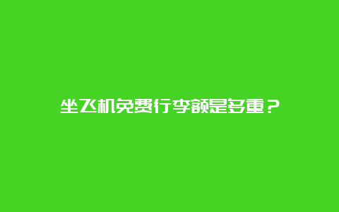 坐飞机免费行李额是多重？