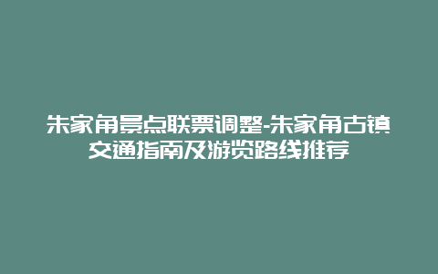 朱家角景点联票调整-朱家角古镇交通指南及游览路线推荐