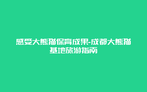 感受大熊猫保育成果-成都大熊猫基地旅游指南