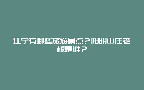 江宁有哪些旅游景点？阳明山庄老板是谁？