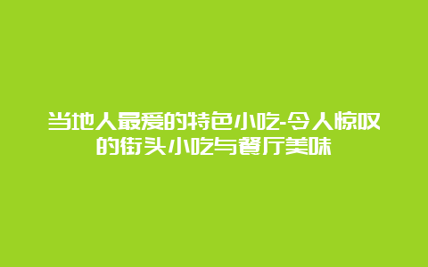 当地人最爱的特色小吃-令人惊叹的街头小吃与餐厅美味