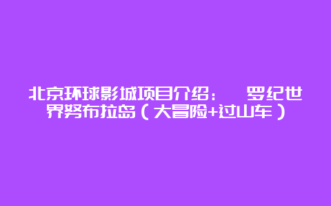 北京环球影城项目介绍：侏罗纪世界努布拉岛（大冒险+过山车）