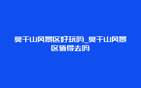 莫干山风景区好玩吗_莫干山风景区值得去吗