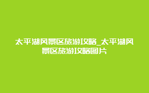 太平湖风景区旅游攻略_太平湖风景区旅游攻略图片