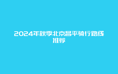 2024年秋季北京昌平骑行路线推荐