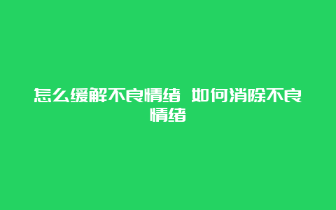 怎么缓解不良情绪 如何消除不良情绪