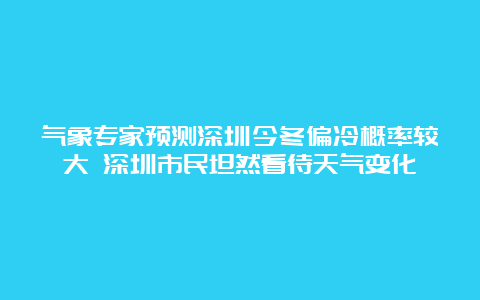 气象专家预测深圳今冬偏冷概率较大 深圳市民坦然看待天气变化