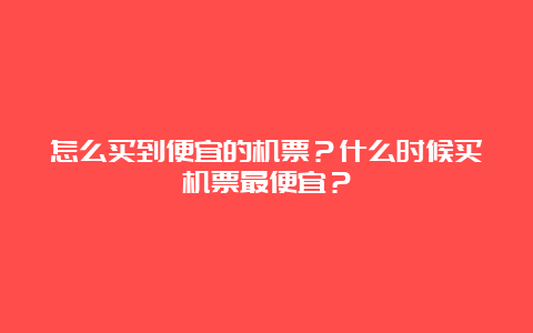 怎么买到便宜的机票？什么时候买机票最便宜？