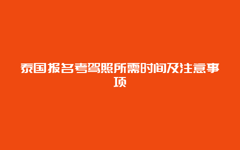 泰国报名考驾照所需时间及注意事项