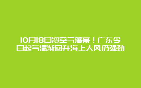 10月18日冷空气落幕！广东今日起气温渐回升海上大风仍强劲