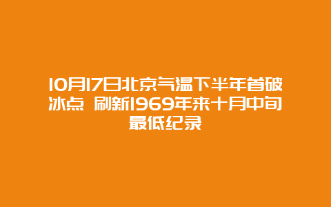 10月17日北京气温下半年首破冰点 刷新1969年来十月中旬最低纪录