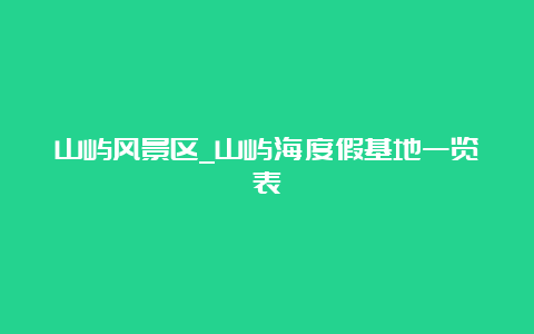 山屿风景区_山屿海度假基地一览表