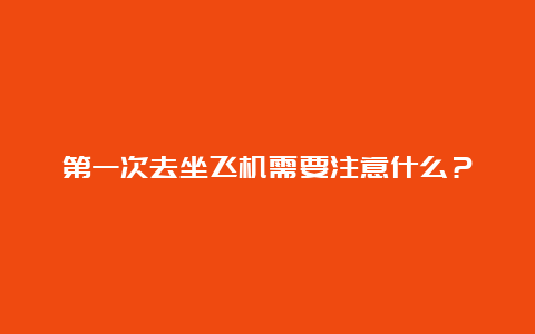 第一次去坐飞机需要注意什么？