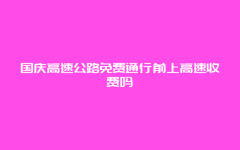 国庆高速公路免费通行前上高速收费吗